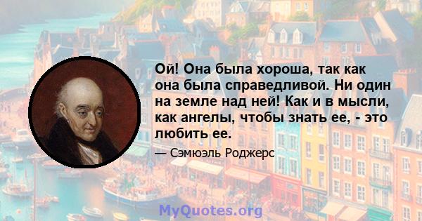 Ой! Она была хороша, так как она была справедливой. Ни один на земле над ней! Как и в мысли, как ангелы, чтобы знать ее, - это любить ее.