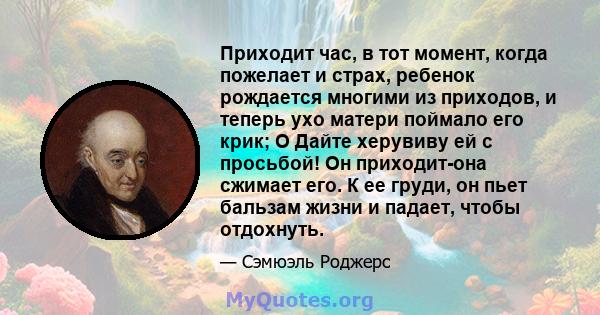 Приходит час, в тот момент, когда пожелает и страх, ребенок рождается многими из приходов, и теперь ухо матери поймало его крик; O Дайте херувиву ей с просьбой! Он приходит-она сжимает его. К ее груди, он пьет бальзам