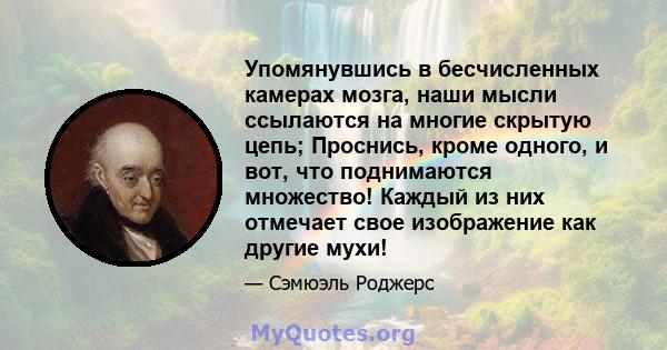 Упомянувшись в бесчисленных камерах мозга, наши мысли ссылаются на многие скрытую цепь; Проснись, кроме одного, и вот, что поднимаются множество! Каждый из них отмечает свое изображение как другие мухи!