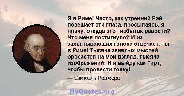 Я в Риме! Часто, как утренний Рэй посещает эти глаза, просыпаясь, я плачу, откуда этот избыток радости? Что меня постигнуло? И из захватывающих голоса отвечает, ты в Риме! Тысяча занятых мыслей бросается на мой взгляд,