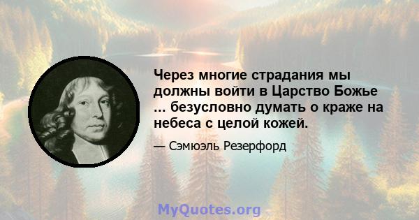 Через многие страдания мы должны войти в Царство Божье ... безусловно думать о краже на небеса с целой кожей.