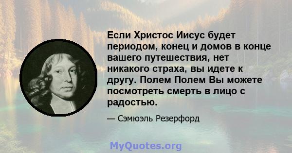 Если Христос Иисус будет периодом, конец и домов в конце вашего путешествия, нет никакого страха, вы идете к другу. Полем Полем Вы можете посмотреть смерть в лицо с радостью.