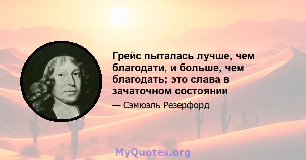 Грейс пыталась лучше, чем благодати, и больше, чем благодать; это слава в зачаточном состоянии