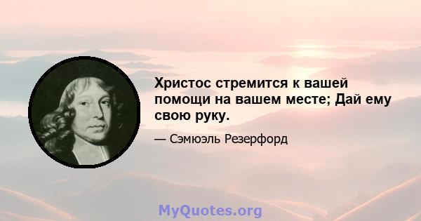 Христос стремится к вашей помощи на вашем месте; Дай ему свою руку.