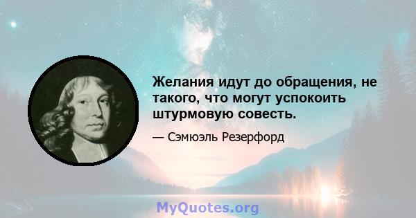 Желания идут до обращения, не такого, что могут успокоить штурмовую совесть.