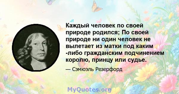 Каждый человек по своей природе родился; По своей природе ни один человек не вылетает из матки под каким -либо гражданским подчинением королю, принцу или судье.