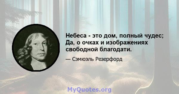 Небеса - это дом, полный чудес; Да, о очках и изображениях свободной благодати.