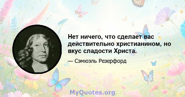 Нет ничего, что сделает вас действительно христианином, но вкус сладости Христа.