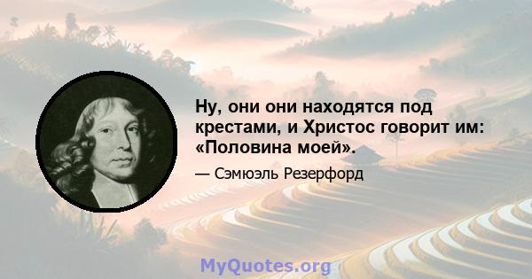 Ну, они они находятся под крестами, и Христос говорит им: «Половина моей».