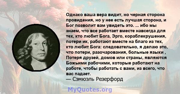 Однако ваша вера видит, но черная сторона провидения, но у нее есть лучшая сторона, и Бог позволит вам увидеть это. ... ибо мы знаем, что все работает вместе навсегда для тех, кто любит Бога, Эрго, кораблекрушения,