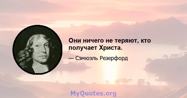 Они ничего не теряют, кто получает Христа.