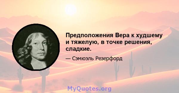 Предположения Вера к худшему и тяжелую, в точке решения, сладкие.