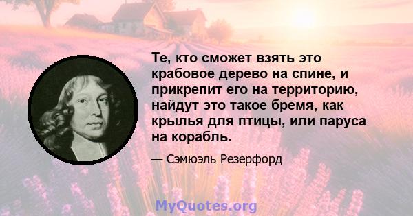 Те, кто сможет взять это крабовое дерево на спине, и прикрепит его на территорию, найдут это такое бремя, как крылья для птицы, или паруса на корабль.