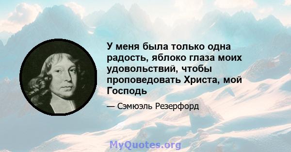 У меня была только одна радость, яблоко глаза моих удовольствий, чтобы проповедовать Христа, мой Господь