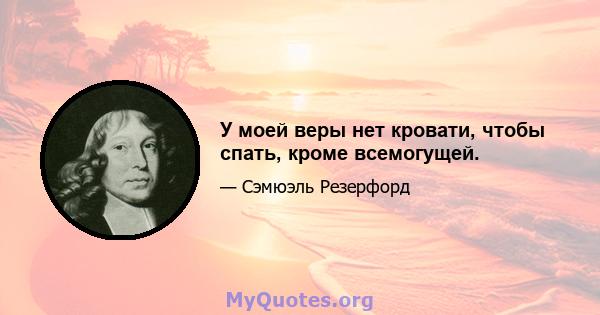 У моей веры нет кровати, чтобы спать, кроме всемогущей.