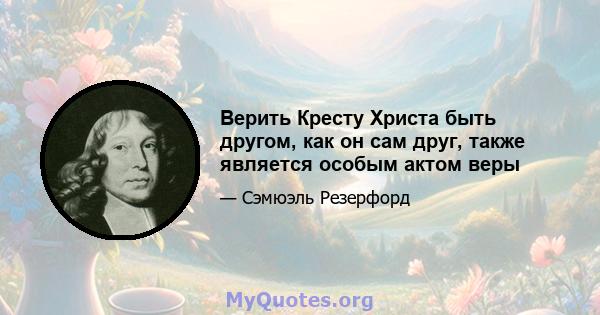 Верить Кресту Христа быть другом, как он сам друг, также является особым актом веры