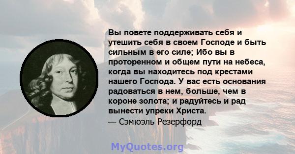 Вы повете поддерживать себя и утешить себя в своем Господе и быть сильным в его силе; Ибо вы в проторенном и общем пути на небеса, когда вы находитесь под крестами нашего Господа. У вас есть основания радоваться в нем,