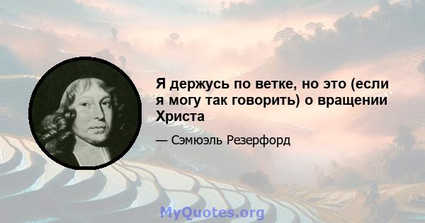 Я держусь по ветке, но это (если я могу так говорить) о вращении Христа