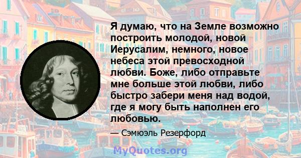 Я думаю, что на Земле возможно построить молодой, новой Иерусалим, немного, новое небеса этой превосходной любви. Боже, либо отправьте мне больше этой любви, либо быстро забери меня над водой, где я могу быть наполнен