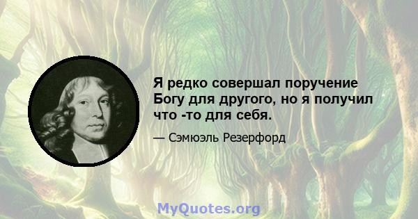 Я редко совершал поручение Богу для другого, но я получил что -то для себя.