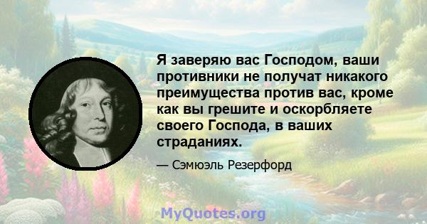 Я заверяю вас Господом, ваши противники не получат никакого преимущества против вас, кроме как вы грешите и оскорбляете своего Господа, в ваших страданиях.