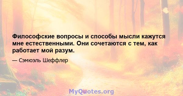 Философские вопросы и способы мысли кажутся мне естественными. Они сочетаются с тем, как работает мой разум.