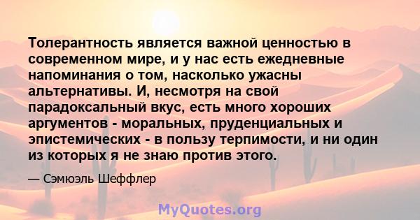 Толерантность является важной ценностью в современном мире, и у нас есть ежедневные напоминания о том, насколько ужасны альтернативы. И, несмотря на свой парадоксальный вкус, есть много хороших аргументов - моральных,