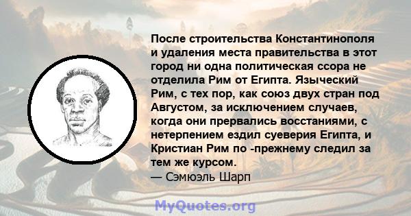 После строительства Константинополя и удаления места правительства в этот город ни одна политическая ссора не отделила Рим от Египта. Языческий Рим, с тех пор, как союз двух стран под Августом, за исключением случаев,