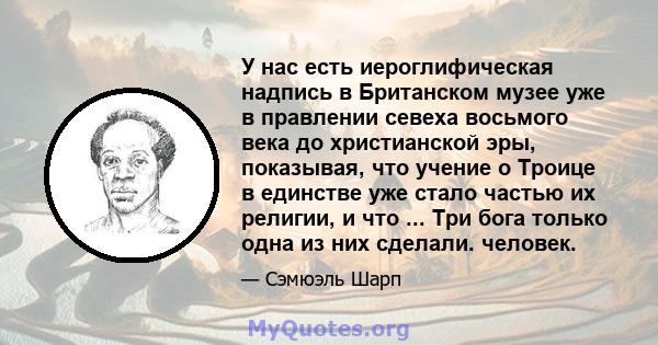 У нас есть иероглифическая надпись в Британском музее уже в правлении севеха восьмого века до христианской эры, показывая, что учение о Троице в единстве уже стало частью их религии, и что ... Три бога только одна из