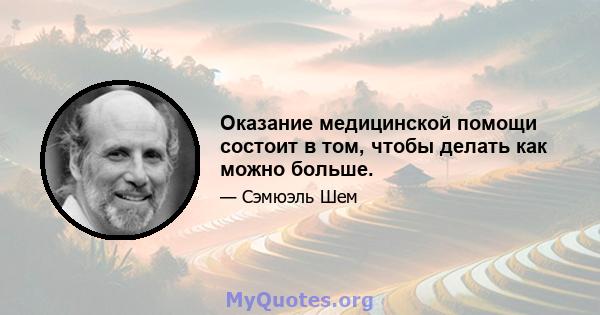 Оказание медицинской помощи состоит в том, чтобы делать как можно больше.