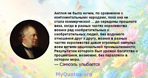 Англия не была ничем, по сравнению с континентальными народами, пока она не стала коммерческой ... до середины прошлого века, когда в разных частях королевства возник ряд изобретательных и изобретательных людей, без