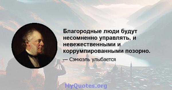 Благородные люди будут несомненно управлять, и невежественными и коррумпированными позорно.