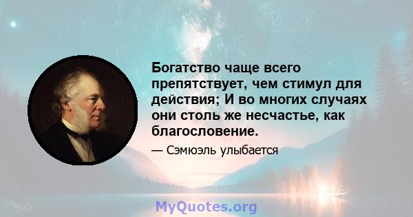 Богатство чаще всего препятствует, чем стимул для действия; И во многих случаях они столь же несчастье, как благословение.