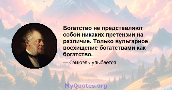 Богатство не представляют собой никаких претензий на различие. Только вульгарное восхищение богатствами как богатство.