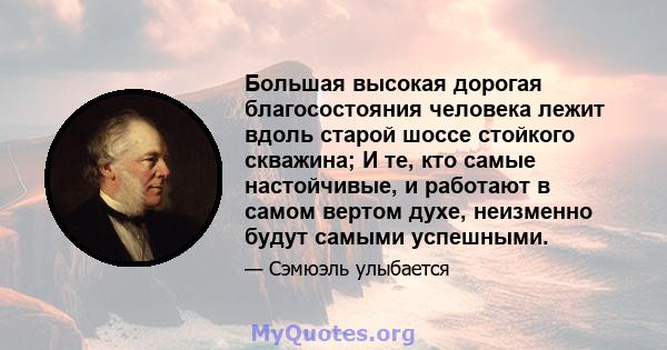 Большая высокая дорогая благосостояния человека лежит вдоль старой шоссе стойкого скважина; И те, кто самые настойчивые, и работают в самом вертом духе, неизменно будут самыми успешными.