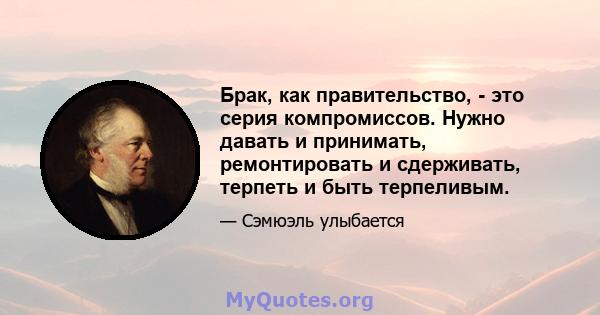 Брак, как правительство, - это серия компромиссов. Нужно давать и принимать, ремонтировать и сдерживать, терпеть и быть терпеливым.