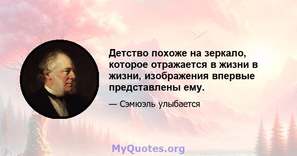 Детство похоже на зеркало, которое отражается в жизни в жизни, изображения впервые представлены ему.