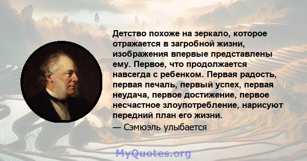 Детство похоже на зеркало, которое отражается в загробной жизни, изображения впервые представлены ему. Первое, что продолжается навсегда с ребенком. Первая радость, первая печаль, первый успех, первая неудача, первое