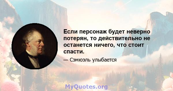 Если персонаж будет неверно потерян, то действительно не останется ничего, что стоит спасти.