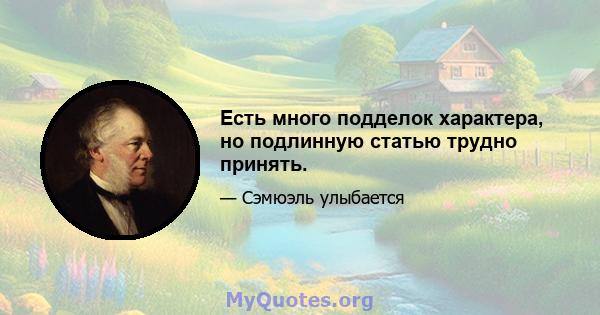 Есть много подделок характера, но подлинную статью трудно принять.