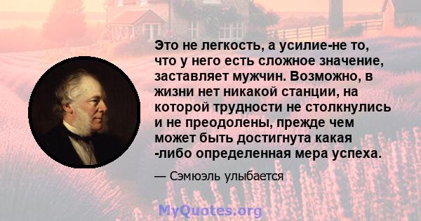 Это не легкость, а усилие-не то, что у него есть сложное значение, заставляет мужчин. Возможно, в жизни нет никакой станции, на которой трудности не столкнулись и не преодолены, прежде чем может быть достигнута какая