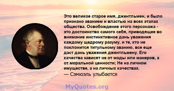 Это великое старое имя, джентльмен, и было признано званием и властью на всех этапах общества. Освобождение этого персонажа - это достоинство самого себя, приводящее во внимание инстинктивное дань уважения каждому