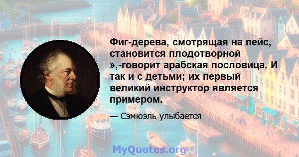 Фиг-дерева, смотрящая на пейс, становится плодотворной »,-говорит арабская пословица. И так и с детьми; их первый великий инструктор является примером.