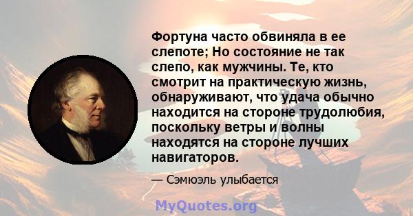 Фортуна часто обвиняла в ее слепоте; Но состояние не так слепо, как мужчины. Те, кто смотрит на практическую жизнь, обнаруживают, что удача обычно находится на стороне трудолюбия, поскольку ветры и волны находятся на