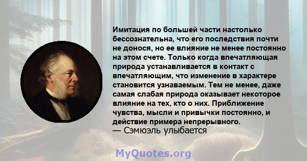 Имитация по большей части настолько бессознательна, что его последствия почти не донося, но ее влияние не менее постоянно на этом счете. Только когда впечатляющая природа устанавливается в контакт с впечатляющим, что