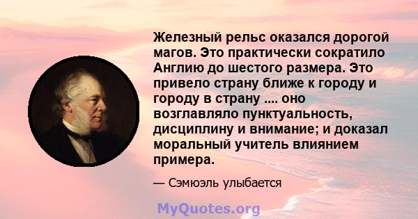 Железный рельс оказался дорогой магов. Это практически сократило Англию до шестого размера. Это привело страну ближе к городу и городу в страну .... оно возглавляло пунктуальность, дисциплину и внимание; и доказал