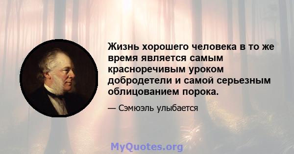 Жизнь хорошего человека в то же время является самым красноречивым уроком добродетели и самой серьезным облицованием порока.