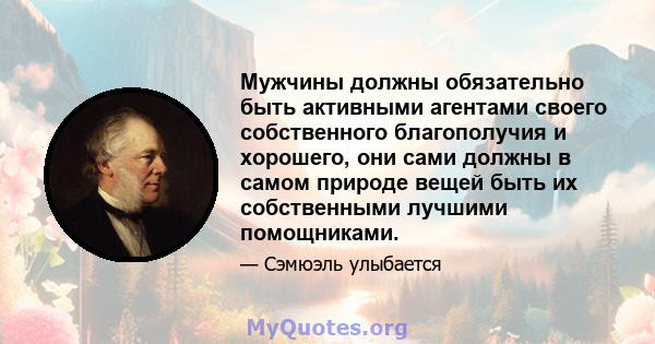 Мужчины должны обязательно быть активными агентами своего собственного благополучия и хорошего, они сами должны в самом природе вещей быть их собственными лучшими помощниками.