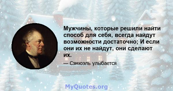 Мужчины, которые решили найти способ для себя, всегда найдут возможности достаточно; И если они их не найдут, они сделают их.