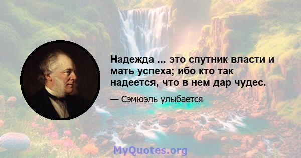 Надежда ... это спутник власти и мать успеха; ибо кто так надеется, что в нем дар чудес.